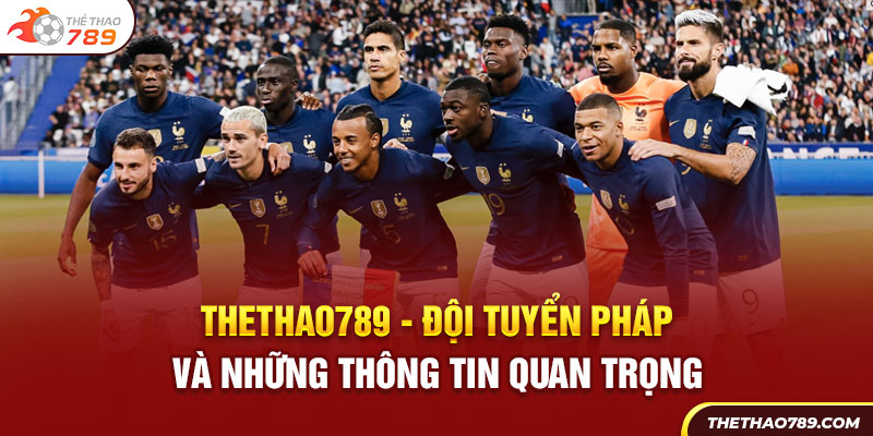 Thethao789 - Đội Tuyển Pháp Và Những Thông Tin Quan Trọng 